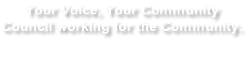 Your Voice, Your Community  Council working for the Community.